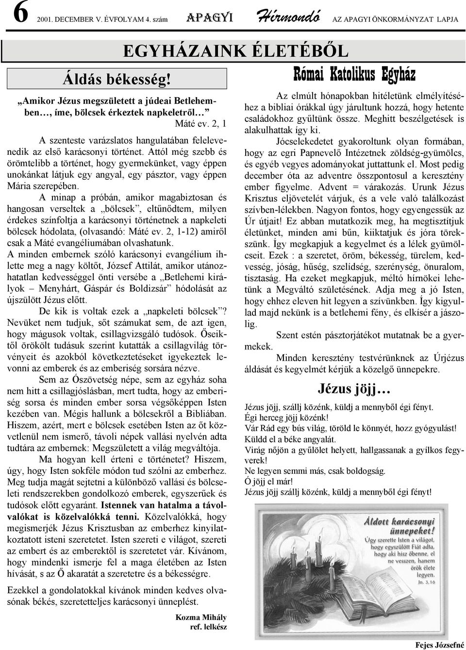Attól még szebb és örömtelibb a történet, hogy gyermekünket, vagy éppen unokánkat látjuk egy angyal, egy pásztor, vagy éppen Mária szerepében.