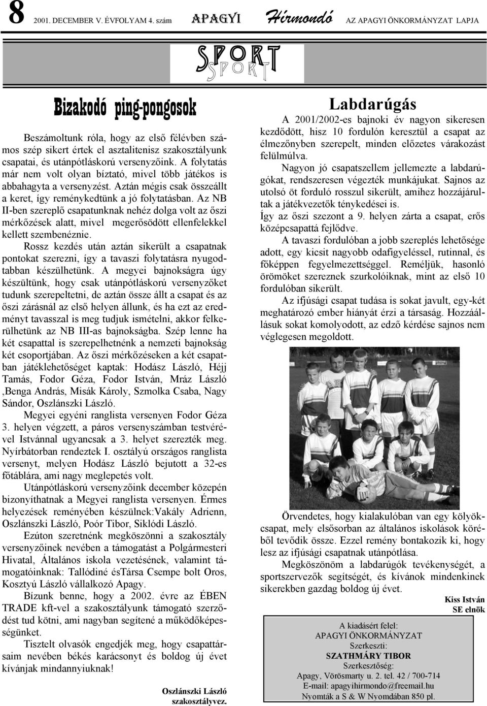 versenyzőink. A folytatás már nem volt olyan bíztató, mivel több játékos is abbahagyta a versenyzést. Aztán mégis csak összeállt a keret, így reménykedtünk a jó folytatásban.