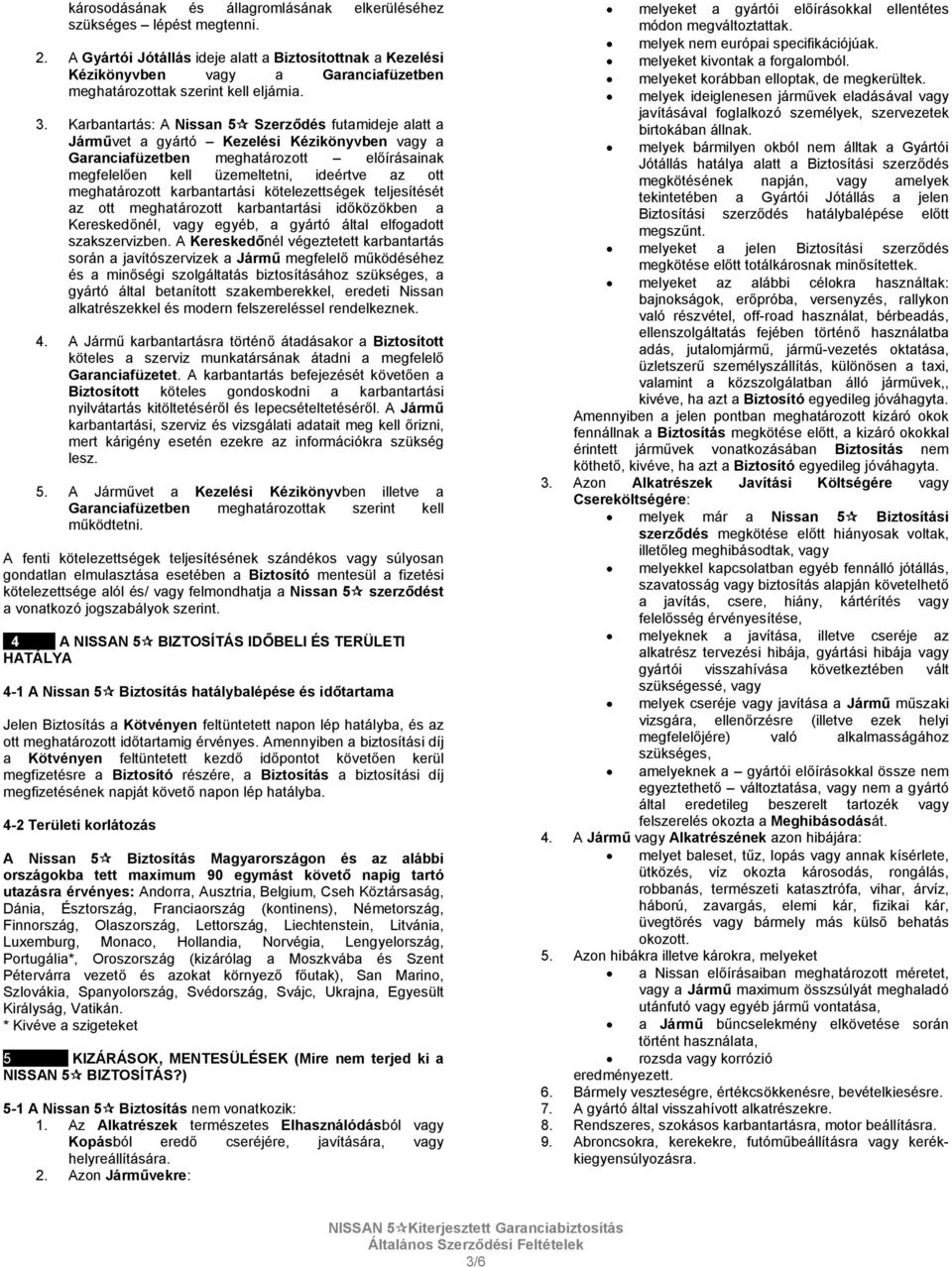 Karbantartás: A Nissan 5 Szerződés futamideje alatt a Járművet a gyártó Kezelési Kézikönyvben vagy a Garanciafüzetben meghatározott előírásainak megfelelően kell üzemeltetni, ideértve az ott