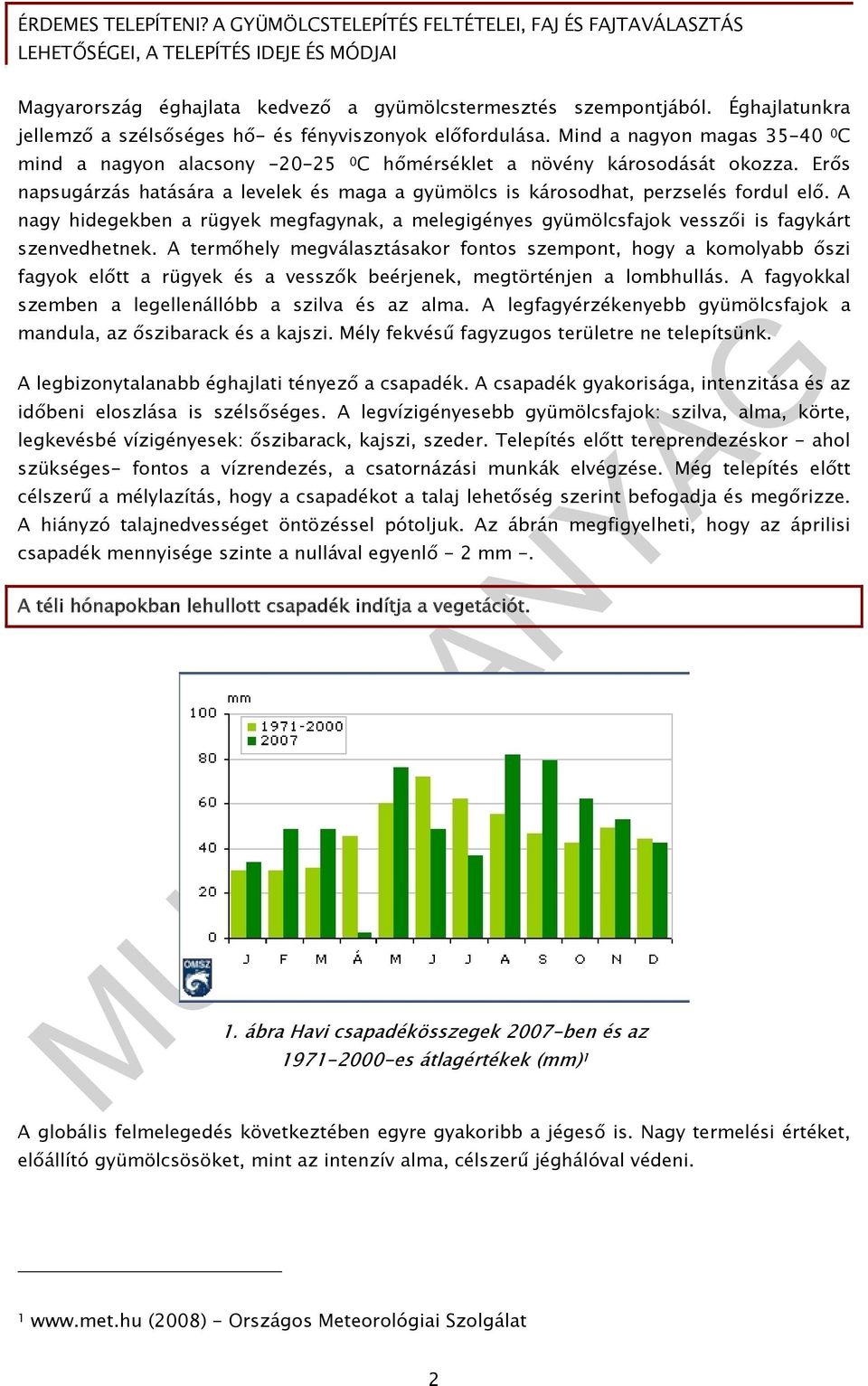 A nagy hidegekben a rügyek megfagynak, a melegigényes gyümölcsfajok vesszői is fagykárt szenvedhetnek.