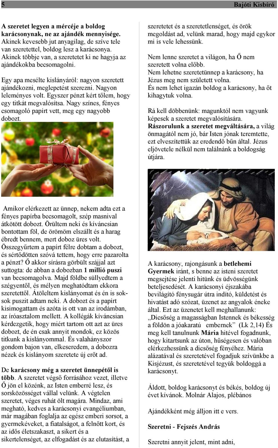 Egyszer pénzt kért tőlem, hogy egy titkát megvalósítsa. Nagy színes, fényes csomagoló papírt vett, meg egy nagyobb dobozt.