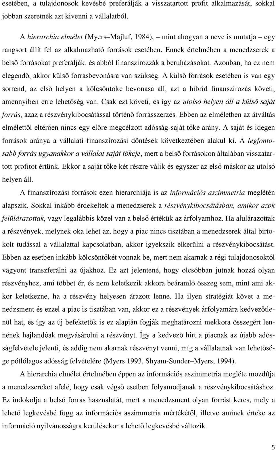 Ennek értelmében a menedzserek a belső forrásokat preferálják, és abból finanszírozzák a beruházásokat. Azonban, ha ez nem elegendő, akkor külső forrásbevonásra van szükség.
