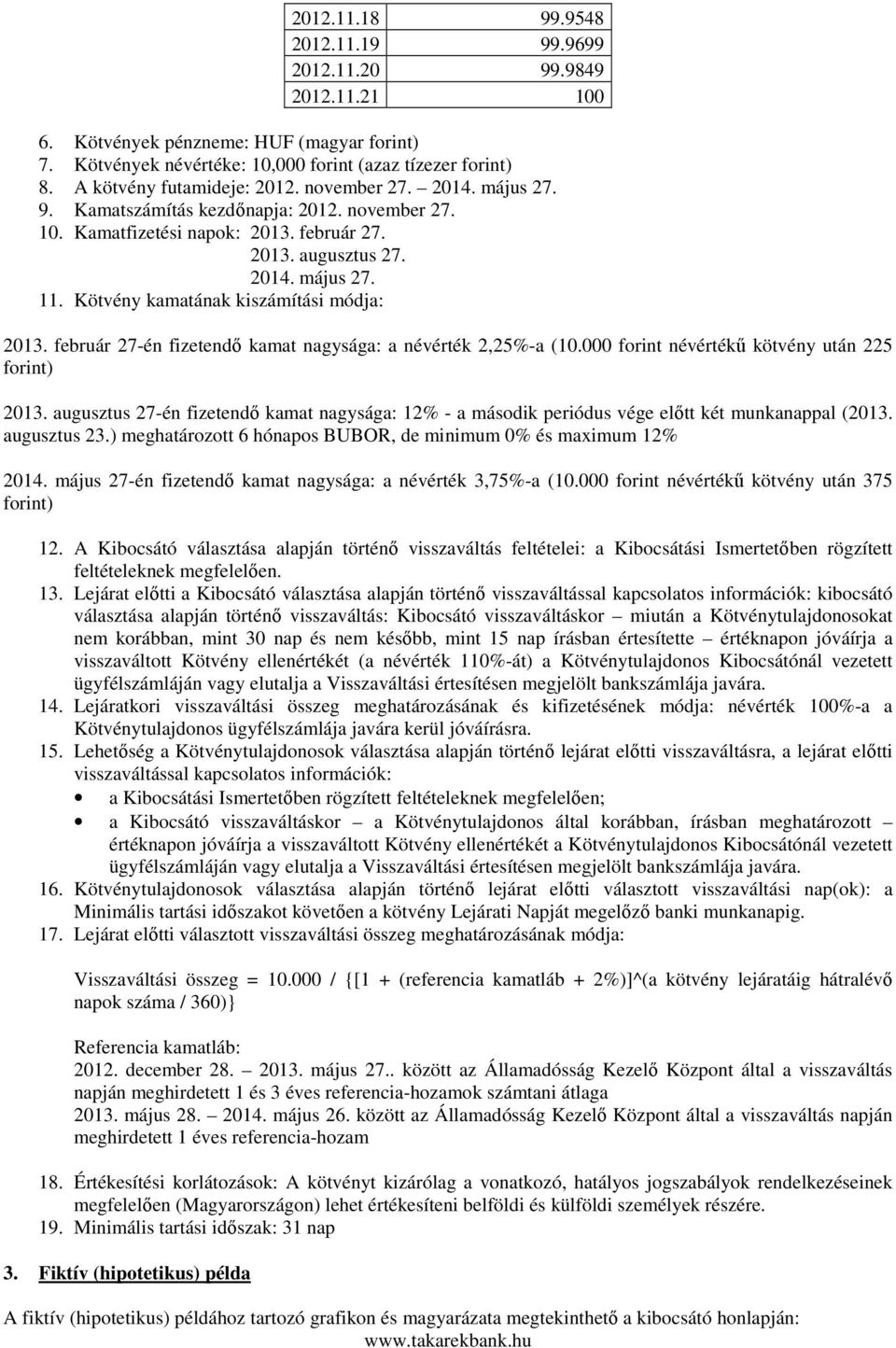 Kötvény kamatának kiszámítási módja: 2013. február 27-én fizetendő kamat nagysága: a névérték 2,25%-a (10.000 forint névértékű kötvény után 225 forint) 2013.