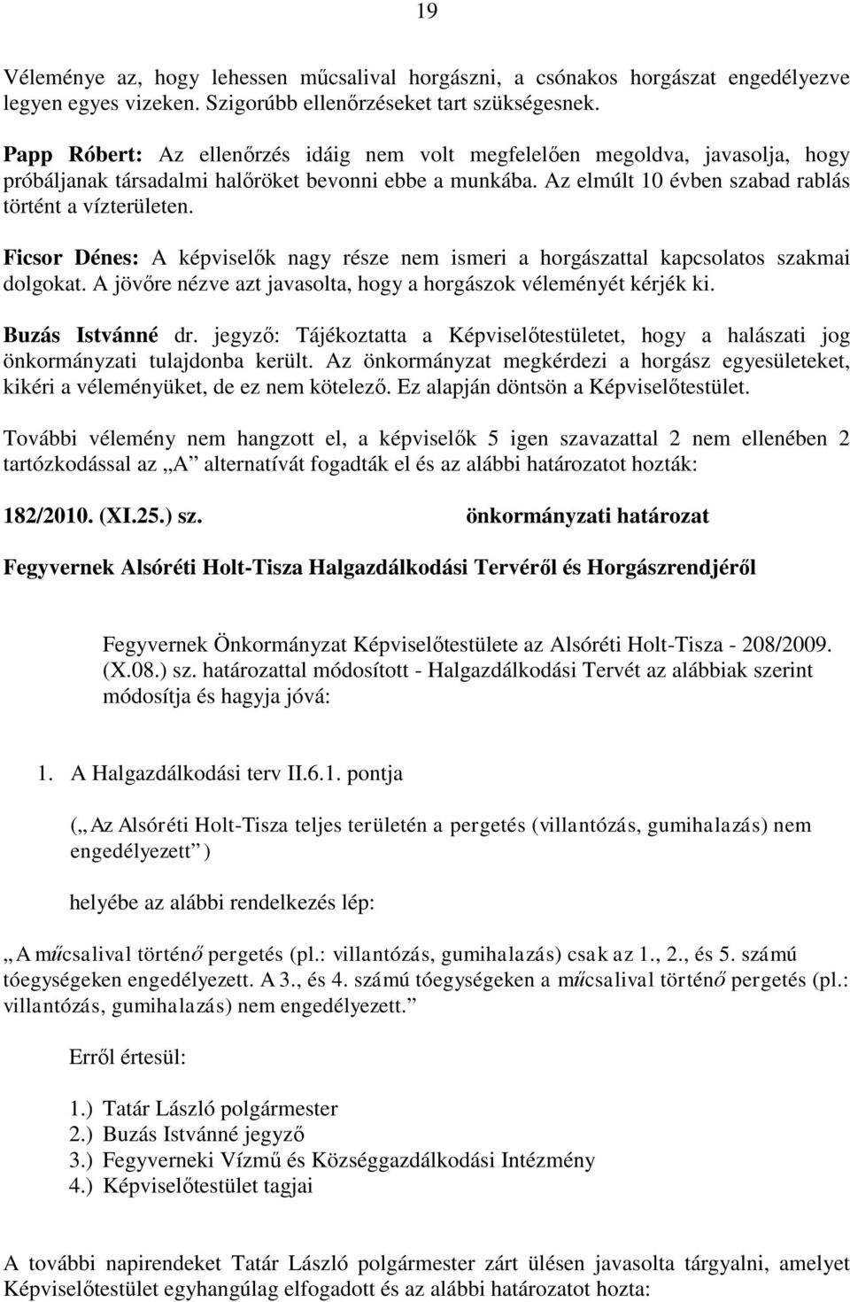 Ficsor Dénes: A képviselők nagy része nem ismeri a horgászattal kapcsolatos szakmai dolgokat. A jövőre nézve azt javasolta, hogy a horgászok véleményét kérjék ki. Buzás Istvánné dr.
