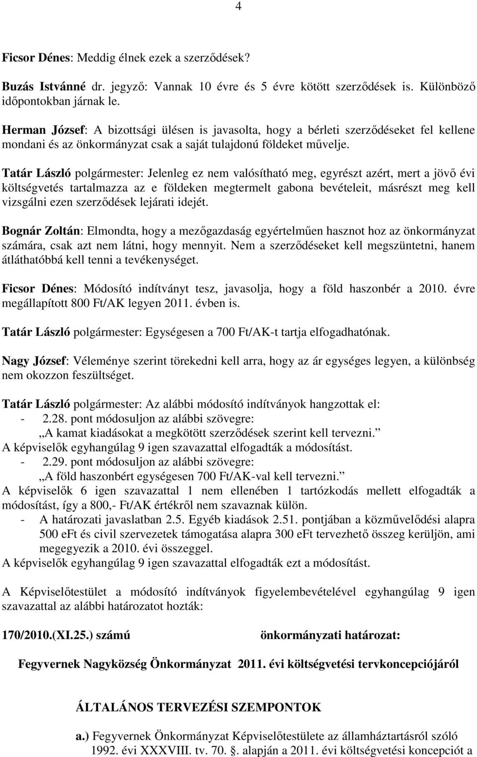 Tatár László polgármester: Jelenleg ez nem valósítható meg, egyrészt azért, mert a jövő évi költségvetés tartalmazza az e földeken megtermelt gabona bevételeit, másrészt meg kell vizsgálni ezen