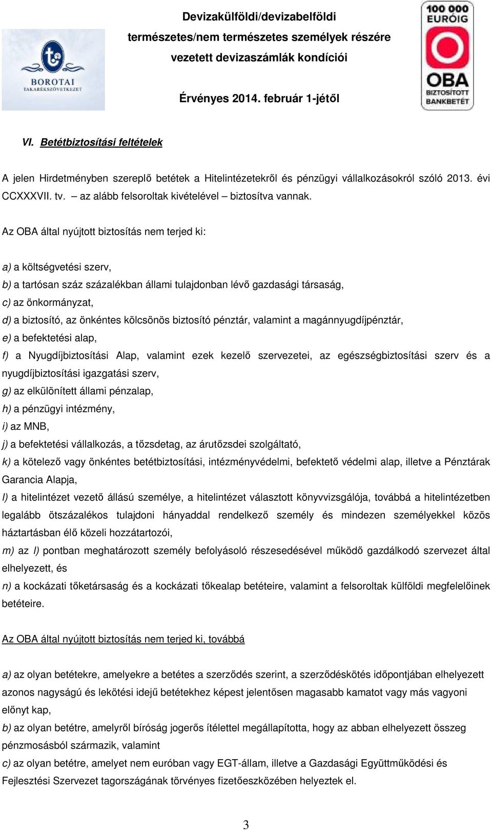 Az OBA által nyújtott biztosítás nem terjed ki: a) a költségvetési szerv, b) a tartósan száz százalékban állami tulajdonban lévő gazdasági társaság, c) az önkormányzat, d) a biztosító, az önkéntes