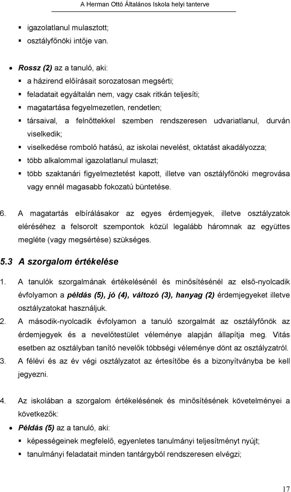 rendszeresen udvariatlanul, durván viselkedik; viselkedése romboló hatású, az iskolai nevelést, oktatást akadályozza; több alkalommal igazolatlanul mulaszt; több szaktanári figyelmeztetést kapott,