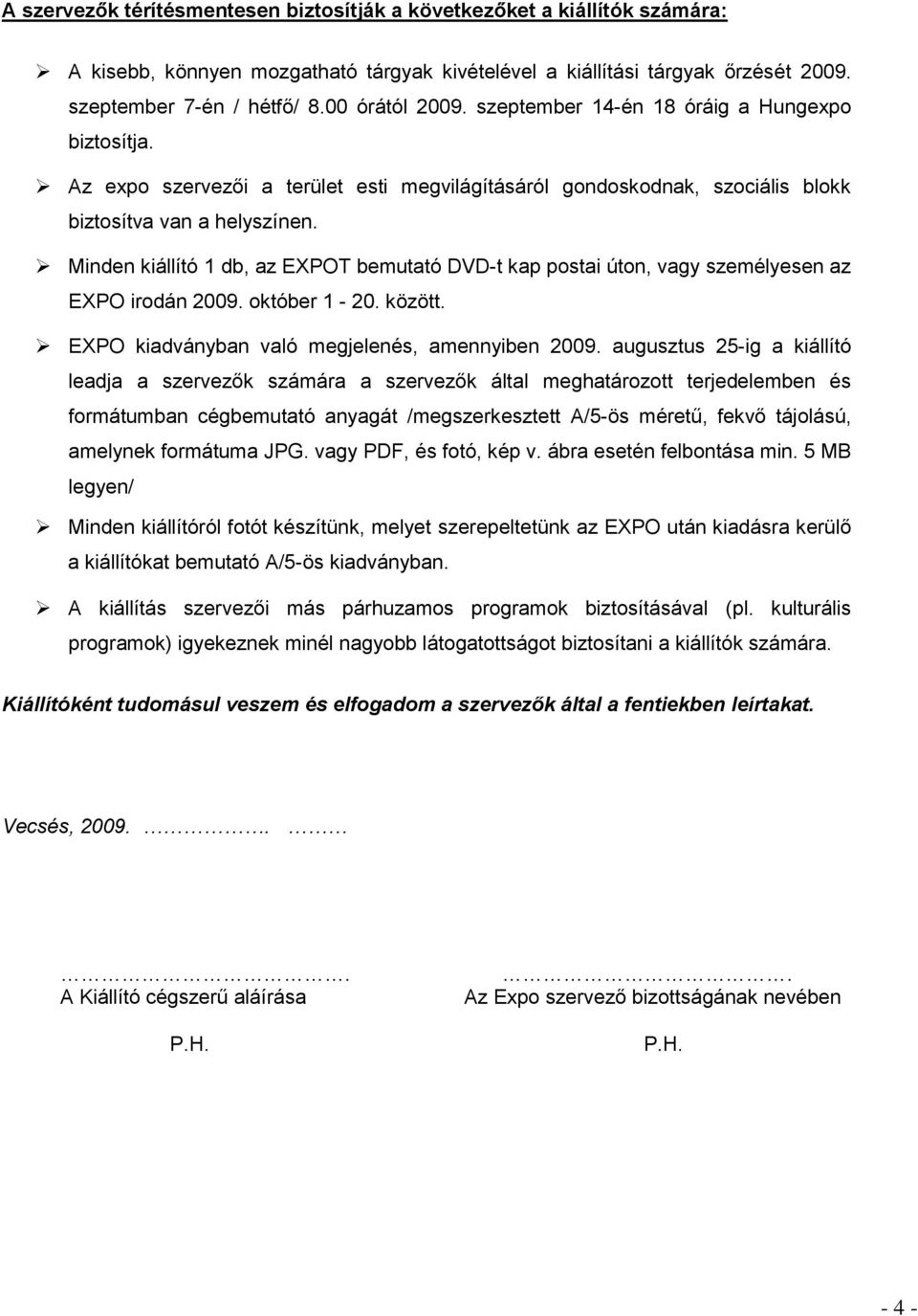 Minden kiállító 1 db, az EXPOT bemutató DVD-t kap postai úton, vagy személyesen az EXPO irodán 2009. október 1-20. között. EXPO kiadványban való megjelenés, amennyiben 2009.