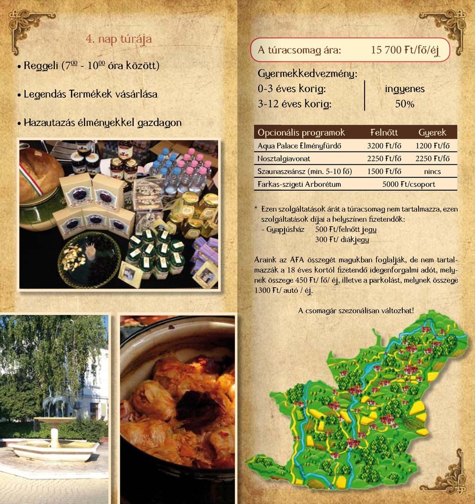 5-10 fő) 1500 Ft/fő nincs Farkas-szigeti Arborétum 5000 Ft/csoport * Ezen szolgáltatások árát a túracsomag nem tartalmazza, ezen szolgáltatások díjai a helyszínen fizetendők: - Gyapjúsház 500