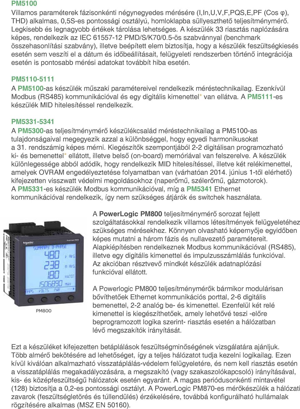 5-ös szabvánnyal (benchmark összehasonlítási szabvány), illetve beépített elem biztosítja, hogy a készülék feszültségkiesés esetén sem veszíti el a dátum és időbeállításait, felügyeleti rendszerben