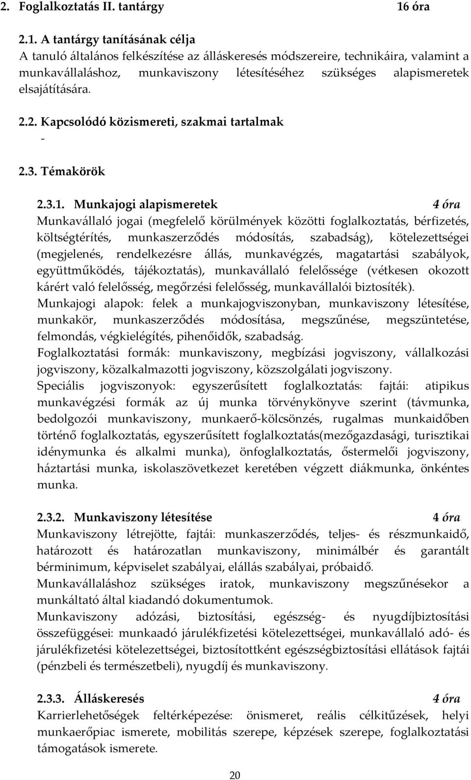 A tantárgy tanításának célja A tanuló általános felkészítése az álláskeresés módszereire, technikáira, valamint a munkavállaláshoz, munkaviszony létesítéséhez szükséges alapismeretek elsajátítására.