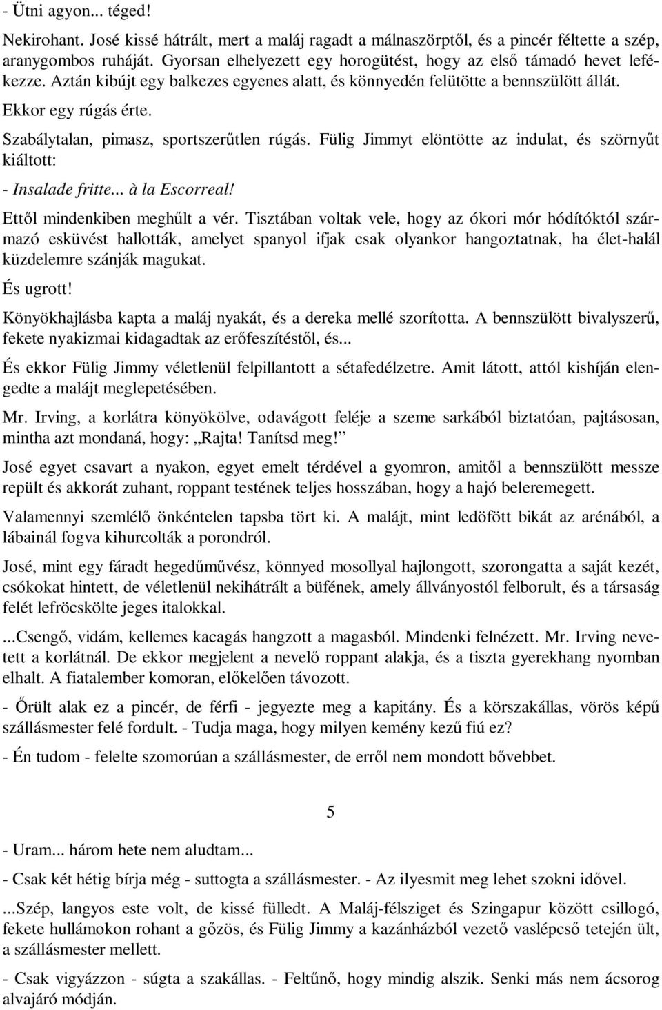 Szabálytalan, pimasz, sportszerűtlen rúgás. Fülig Jimmyt elöntötte az indulat, és szörnyűt kiáltott: - Insalade fritte... à la Escorreal! Ettől mindenkiben meghűlt a vér.