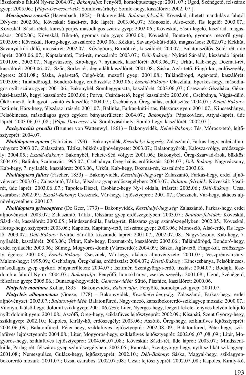 ; Monoszló, Alsó-erdõ, fás legelõ: 2003.07.; Köveskál: Sásdi-rétek, karcsú perjés másodlagos száraz gyep: 2002.06.; Köveskál, Sásdi-legelõ, kiszáradt magassásos: 2002.06.; Köveskál, Bika-tó, gyomos üde gyep: 2002.