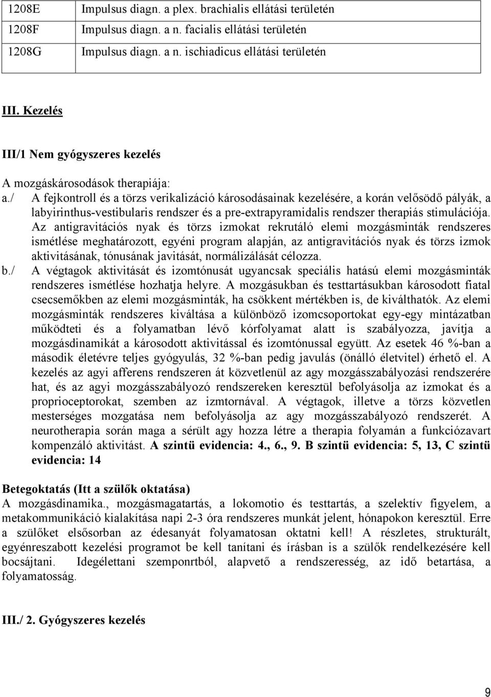 / A fejkontroll és a törzs verikalizáció károsodásainak kezelésére, a korán velősödő pályák, a labyirinthus-vestibularis rendszer és a pre-extrapyramidalis rendszer therapiás stimulációja.