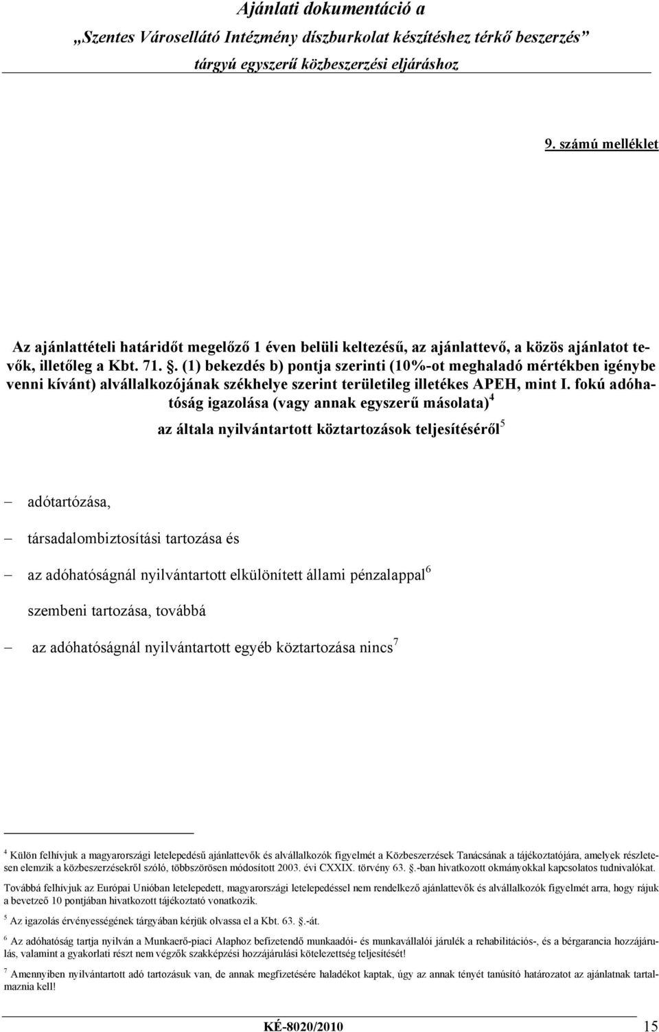 fokú adóhatóság igazolása (vagy annak egyszerű másolata) 4 az általa nyilvántartott köztartozások teljesítéséről 5 adótartózása, társadalombiztosítási tartozása és az adóhatóságnál nyilvántartott