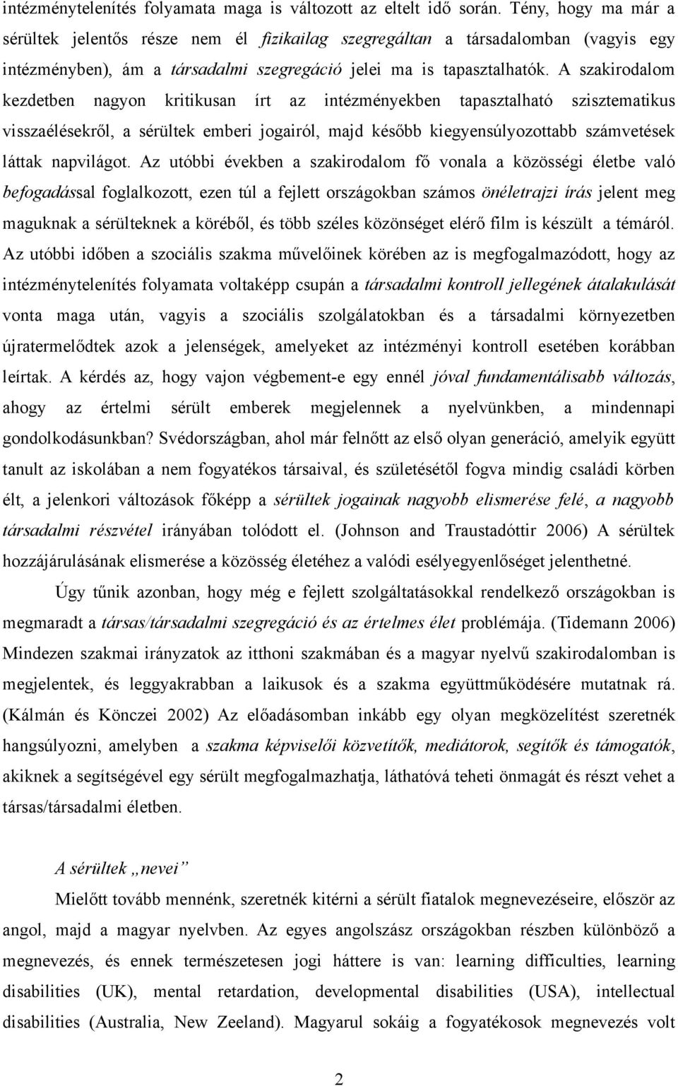 A szakirodalom kezdetben nagyon kritikusan írt az intézményekben tapasztalható szisztematikus visszaélésekről, a sérültek emberi jogairól, majd később kiegyensúlyozottabb számvetések láttak