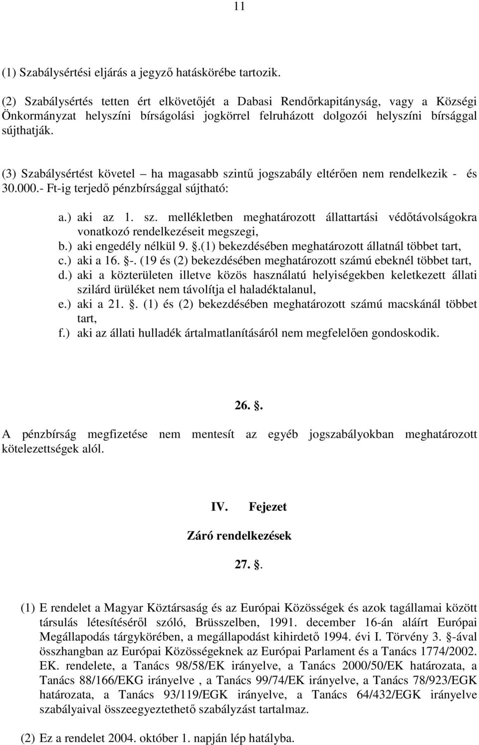 (3) Szabálysértést követel ha magasabb szintű jogszabály eltérően nem rendelkezik - és 30.000.- Ft-ig terjedő pénzbírsággal sújtható: a.) aki az 1. sz. mellékletben meghatározott állattartási védőtávolságokra vonatkozó rendelkezéseit megszegi, b.