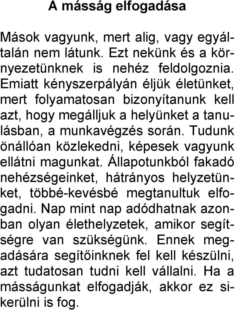 Tudunk önállóan közlekedni, képesek vagyunk ellátni magunkat. Állapotunkból fakadó nehézségeinket, hátrányos helyzetünket, többé-kevésbé megtanultuk elfogadni.