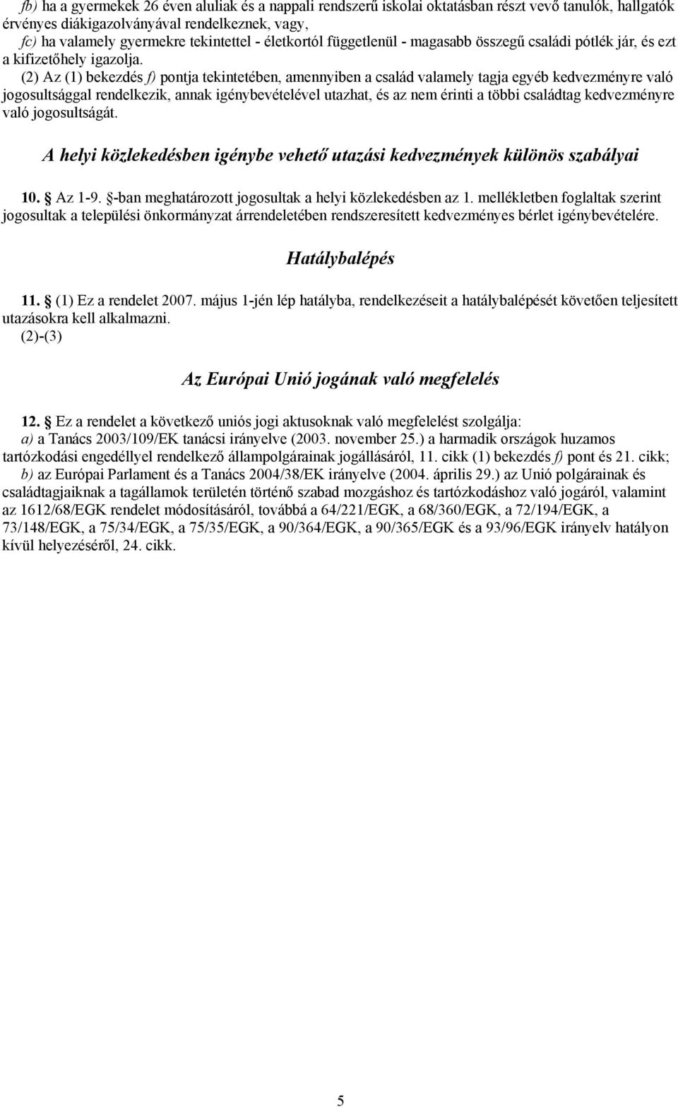 (2) Az (1) bekezdés f) pontja tekintetében, amennyiben a család valamely tagja egyéb re való jogosultsággal rendelkezik, annak igénybevételével utazhat, és az nem érinti a többi családtag re való