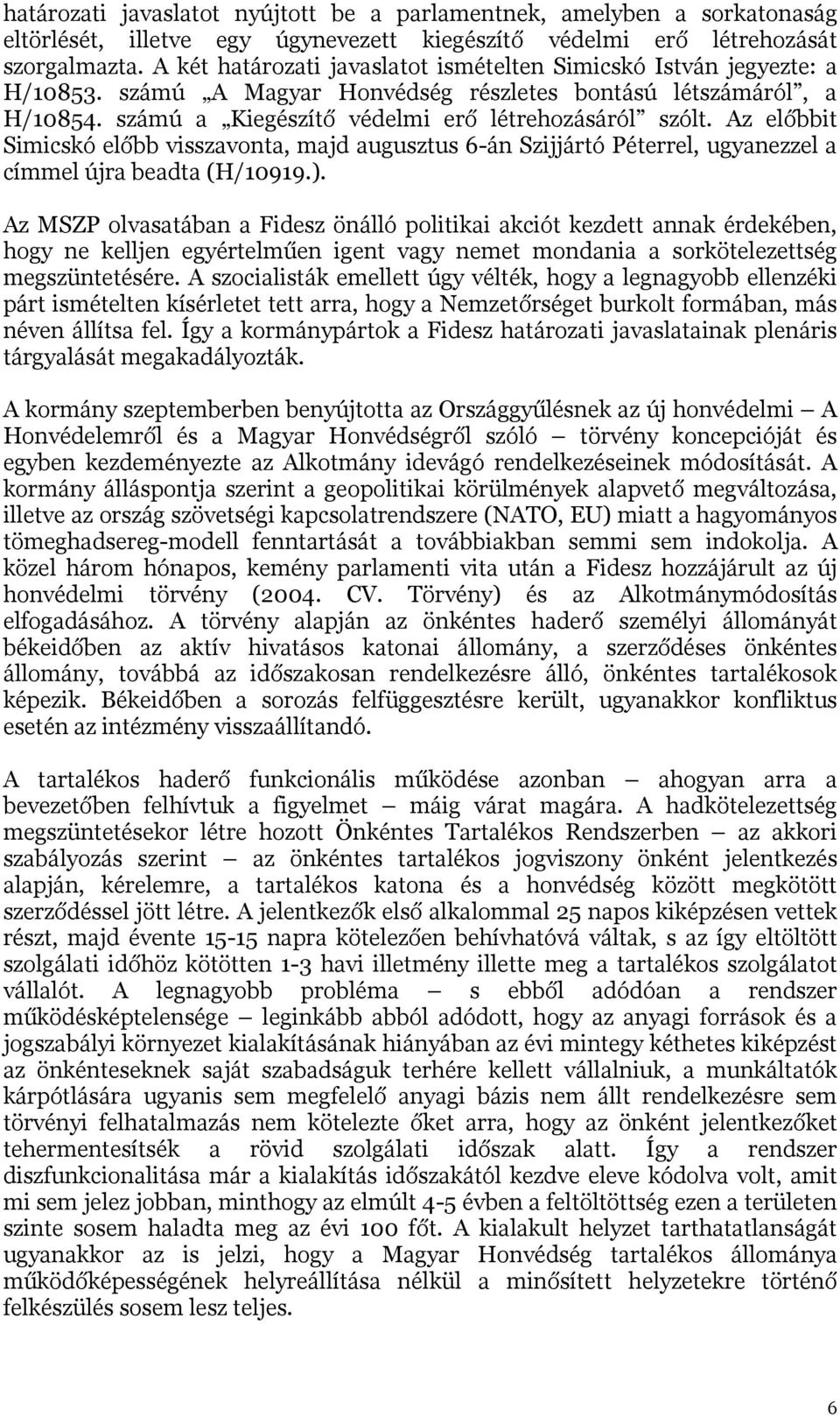 Az előbbit Simicskó előbb visszavonta, majd augusztus 6-án Szijjártó Péterrel, ugyanezzel a címmel újra beadta (H/10919.).