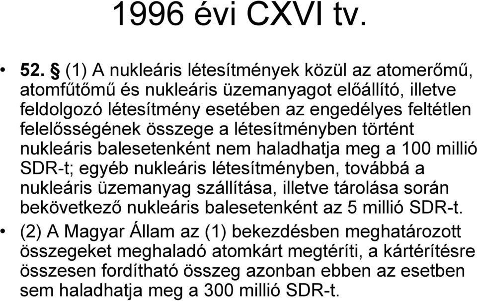 felelősségének összege a létesítményben történt nukleáris balesetenként nem haladhatja meg a 100 millió SDR-t; egyéb nukleáris létesítményben, továbbá a
