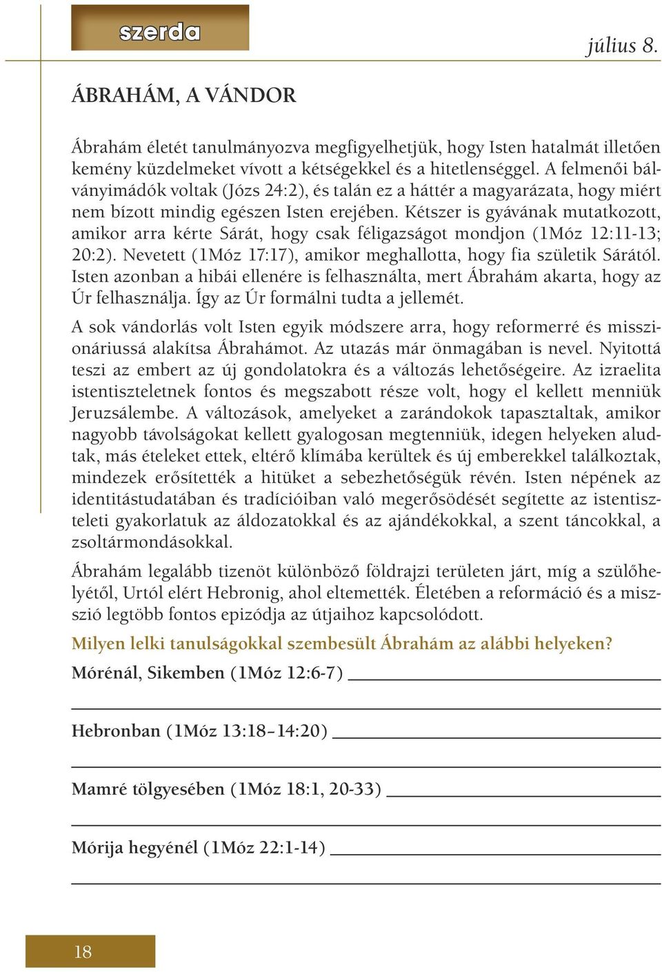 Kétszer is gyávának mutatkozott, amikor arra kérte Sárát, hogy csak féligazságot mondjon (1Móz 12:11-13; 20:2). Nevetett (1Móz 17:17), amikor meghallotta, hogy fia születik Sárától.