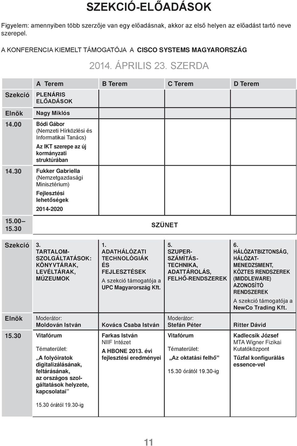 00 Bódi Gábor (Nemzeti Hírközlési és Informatikai Tanács) Az IKT szerepe az új kormányzati struktúrában 14.30 Fukker Gabriella (Nemzetgazdasági Minisztérium) Fejlesztési lehetőségek 2014-2020 15.
