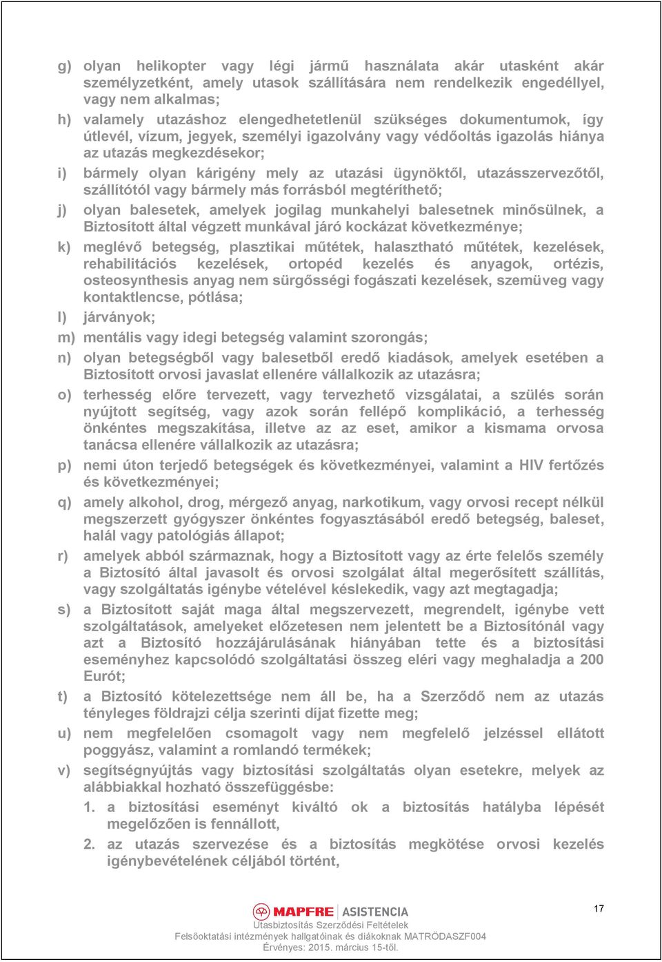 szállítótól vagy bármely más forrásból megtéríthető; j) olyan balesetek, amelyek jogilag munkahelyi balesetnek minősülnek, a Biztosított által végzett munkával járó kockázat következménye; k) meglévő