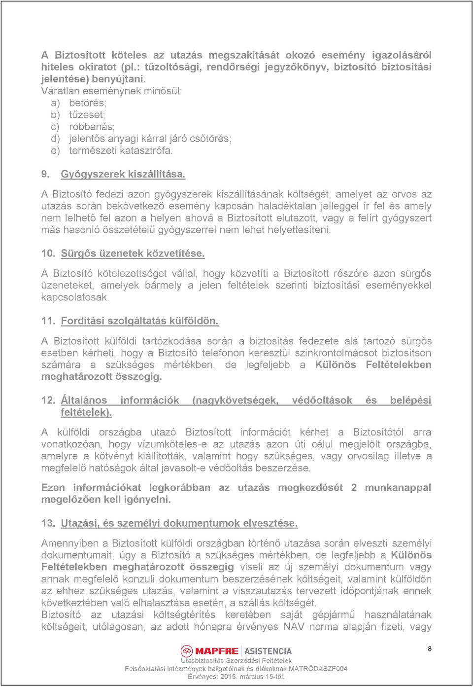 A Biztosító fedezi azon gyógyszerek kiszállításának költségét, amelyet az orvos az utazás során bekövetkező esemény kapcsán haladéktalan jelleggel ír fel és amely nem lelhető fel azon a helyen ahová