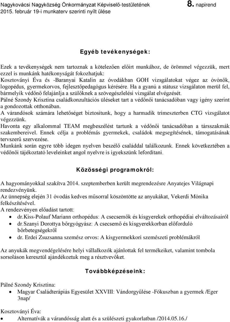 Ha a gyanú a státusz vizsgálaton merül fel, bármelyik védőnő felajánlja a szülőknek a szövegészlelési vizsgálat elvégzését.