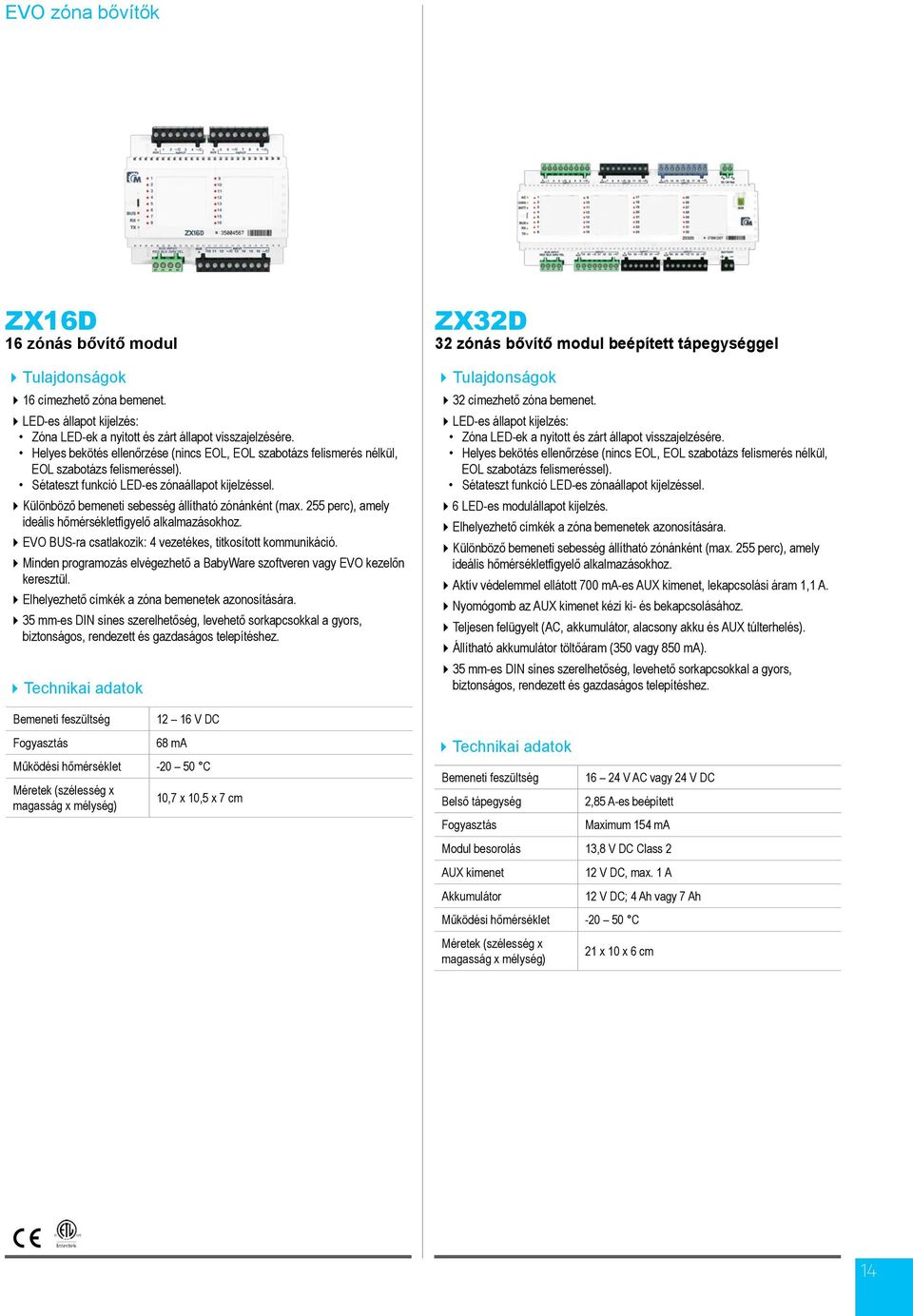 Különböző bemeneti sebesség állítható zónánként (max. 255 perc), amely ideális hőmérsékletfigyelő alkalmazásokhoz. EVO BUS-ra csatlakozik: 4 vezetékes, titkosított kommunikáció.