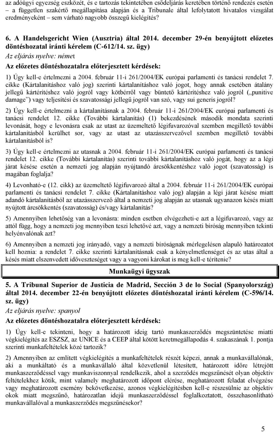 ügy) Az eljárás nyelve: német Az előzetes döntéshozatalra előterjesztett kérdések: 1) Úgy kell-e értelmezni a 2004. február 11-i 261/2004/EK európai parlamenti és tanácsi rendelet 7.