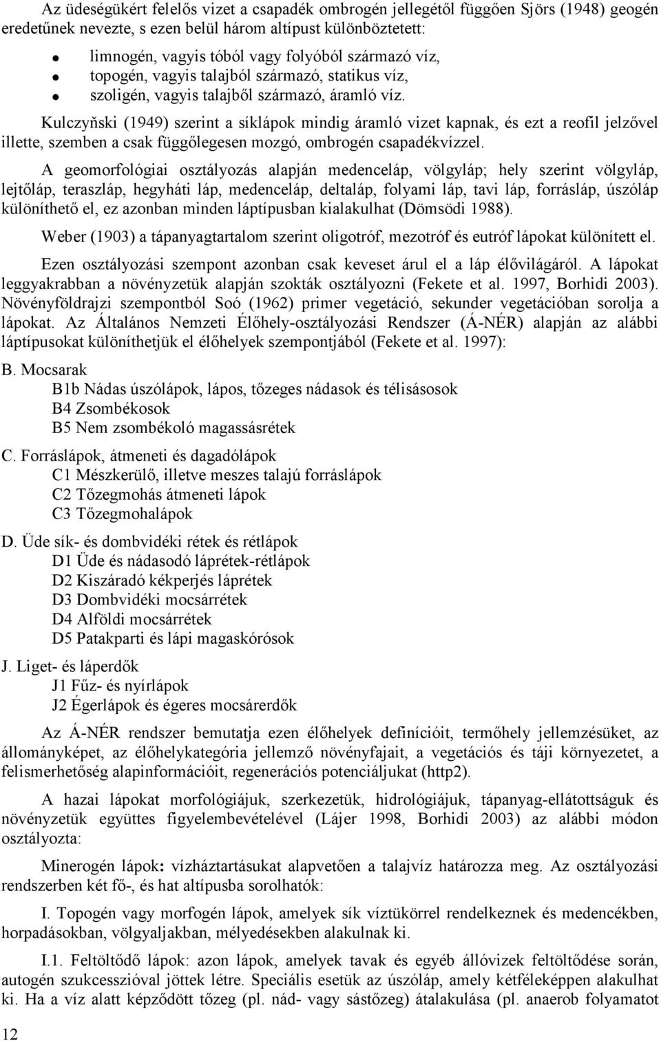 Kulczyňski (1949) szerint a síklápok mindig áramló vizet kapnak, és ezt a reofil jelzıvel illette, szemben a csak függılegesen mozgó, ombrogén csapadékvízzel.