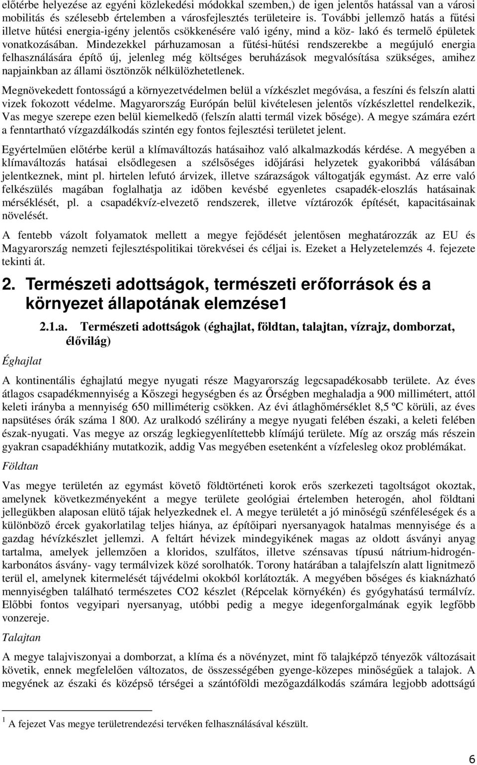 Mindezekkel párhuzamsan a fűtési-hűtési rendszerekbe a megújuló energia felhasználására építő új, jelenleg még költséges beruházásk megvalósítása szükséges, amihez napjainkban az állami ösztönzők