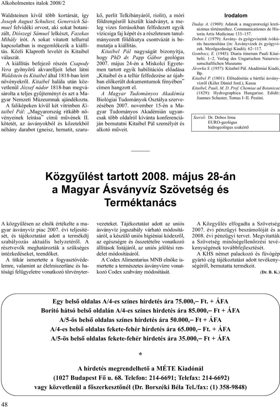 A kiállítás befejezõ részén Csapody Vera gyönyörû akvarelljeit lehet látni Waldstein és Kitaibel által 1818-ban leírt növényekrõl.