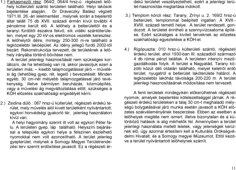 A lelőhely a belterülettől és a taranyi fürdőtől északra fekvő, sík vidéki szántóterületen, melyet egy 20 kv-os elektromos vezeték keresztez.