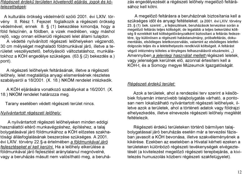 (1) bekezdése kimondja, hogy a föld felszínén, a földben, a vizek medrében, vagy máshol rejlő, vagy onnan előkerülő régészeti lelet állami tulajdon.