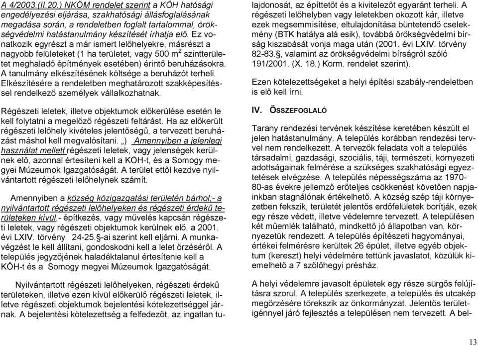 ) NKÖM rendelet szerint a KÖH hatósági engedélyezési eljárása, szakhatósági állásfoglalásának megadása során, a rendeletben foglalt tartalommal, örökségvédelmi hatástanulmány készítését írhatja elő.