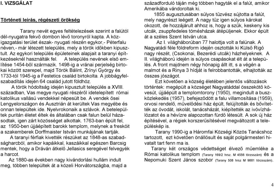Az egykori település épületeinek alapjait a taranyi építkezéseknél használták fel. A település nevének első említése 1454-ből származik.