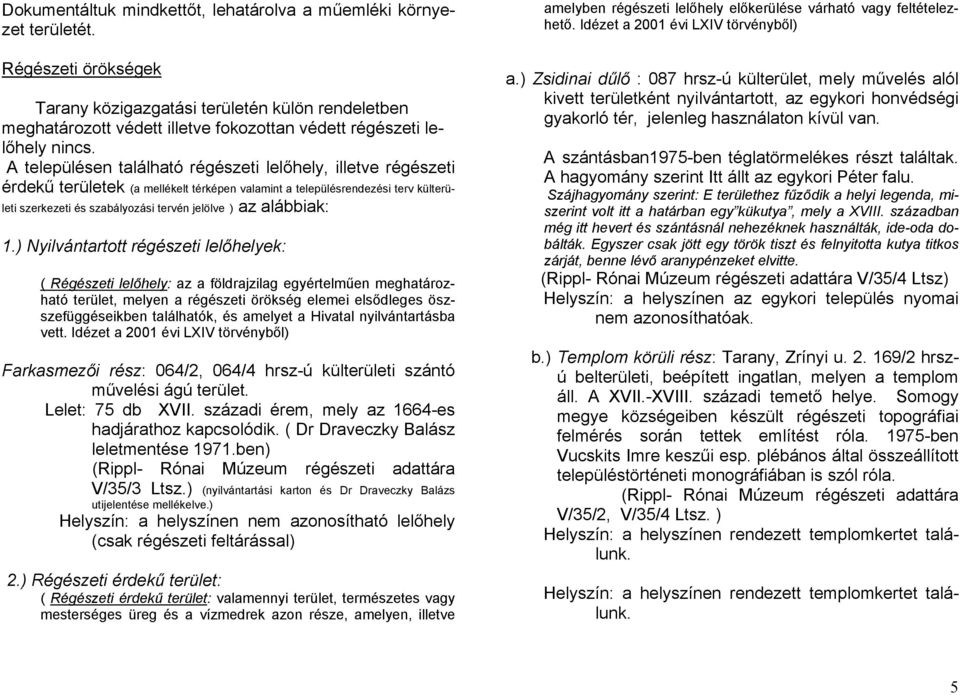 A településen található régészeti lelőhely, illetve régészeti érdekű területek (a mellékelt térképen valamint a településrendezési terv külterületi szerkezeti és szabályozási tervén jelölve ) az