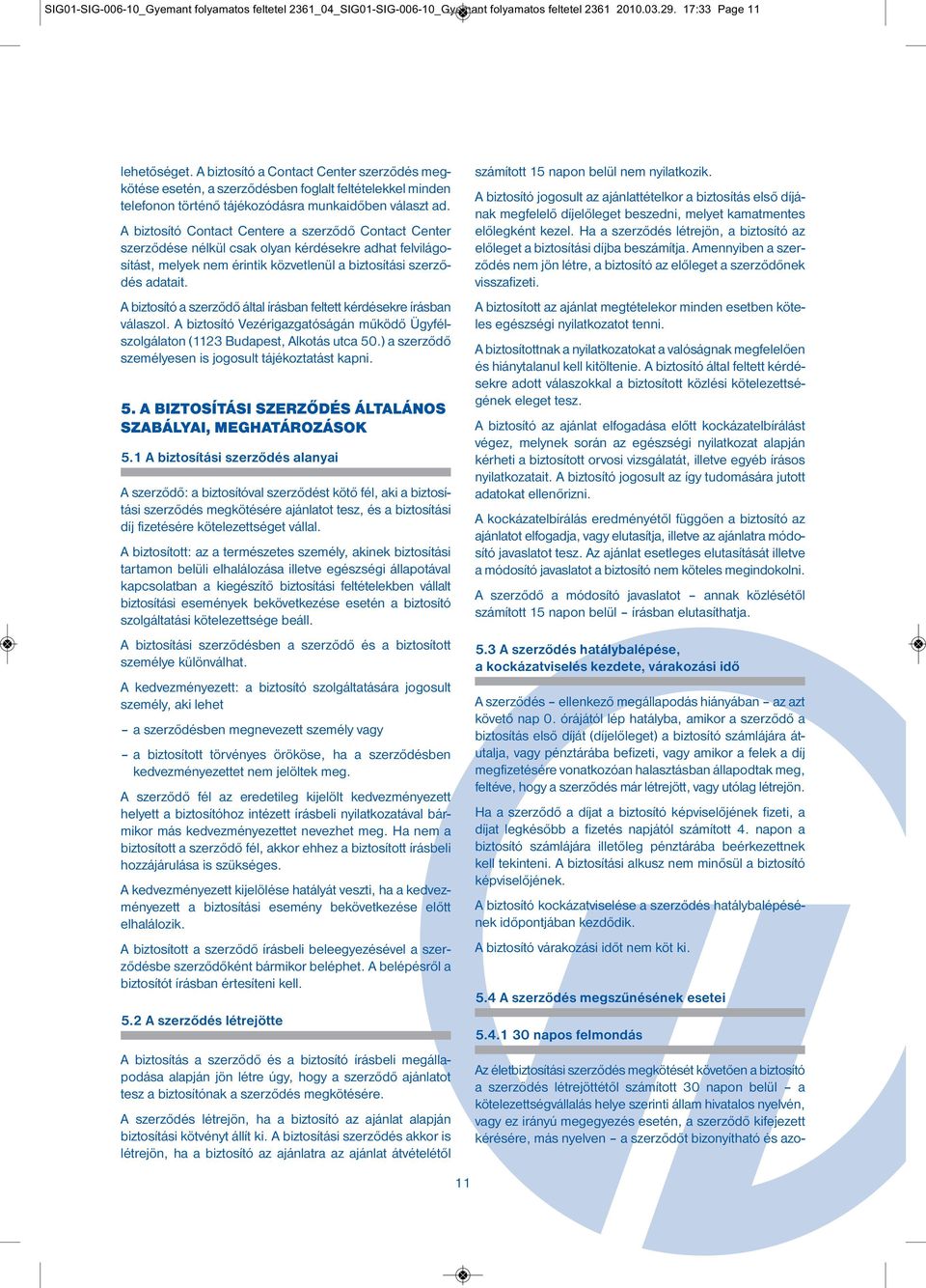 A biztosító Contact Centere a szerződő Contact Center szerződése nélkül csak olyan kérdésekre adhat felvilá go - sítást, melyek nem érintik közvetlenül a biztosítási szer ző - dés adatait.