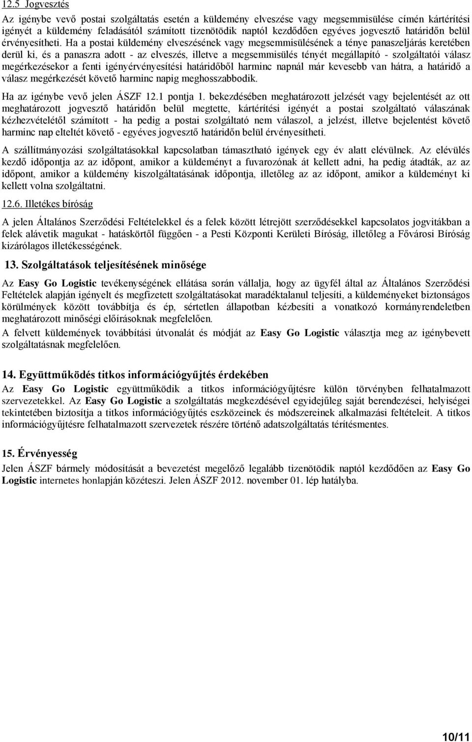Ha a postai küldemény elveszésének vagy megsemmisülésének a ténye panaszeljárás keretében derül ki, és a panaszra adott - az elveszés, illetve a megsemmisülés tényét megállapító - szolgáltatói válasz