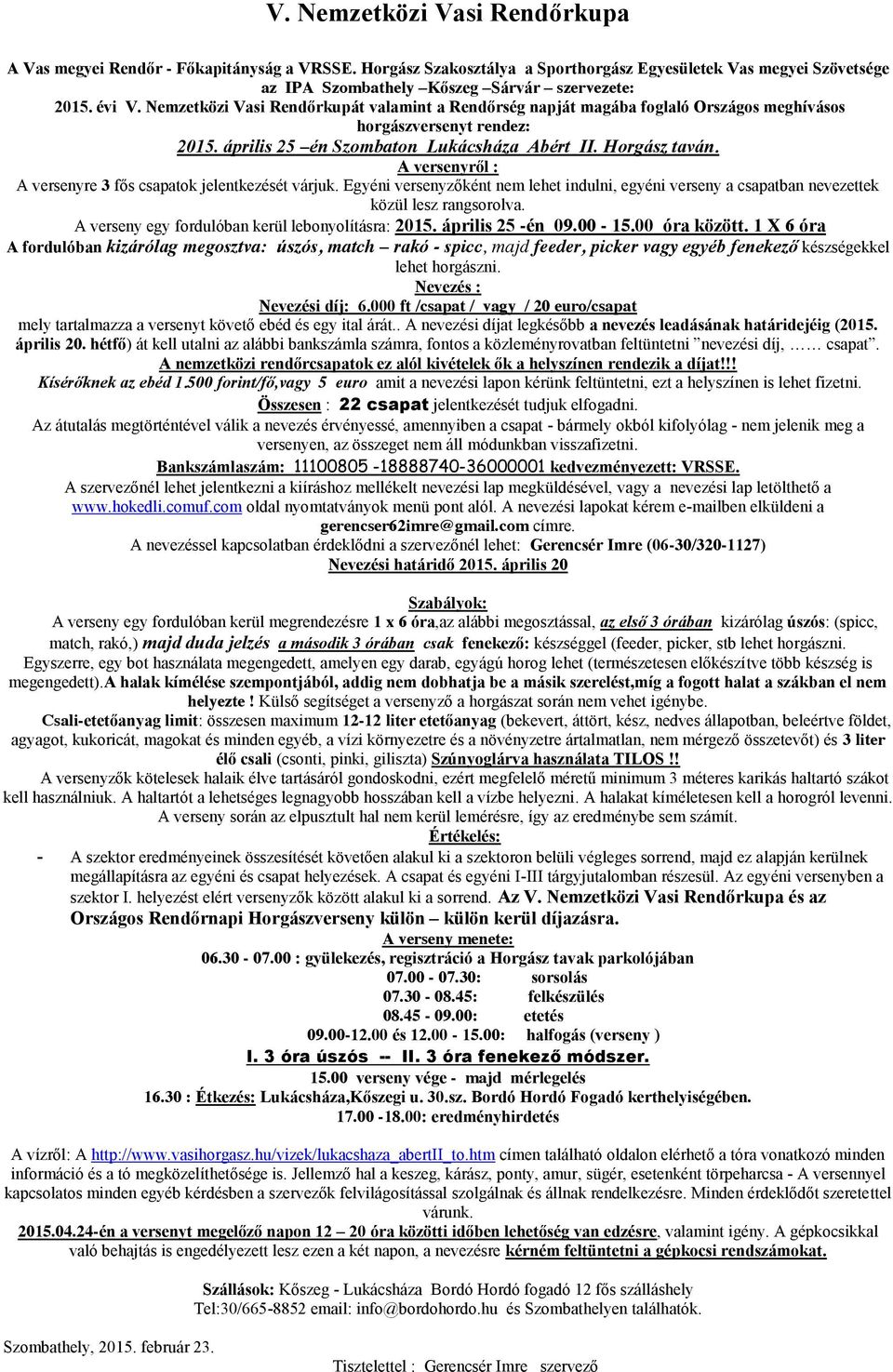 A versenyről : A versenyre 3 fős csapatok jelentkezését várjuk. Egyéni versenyzőként nem lehet indulni, egyéni verseny a csapatban nevezettek közül lesz rangsorolva.