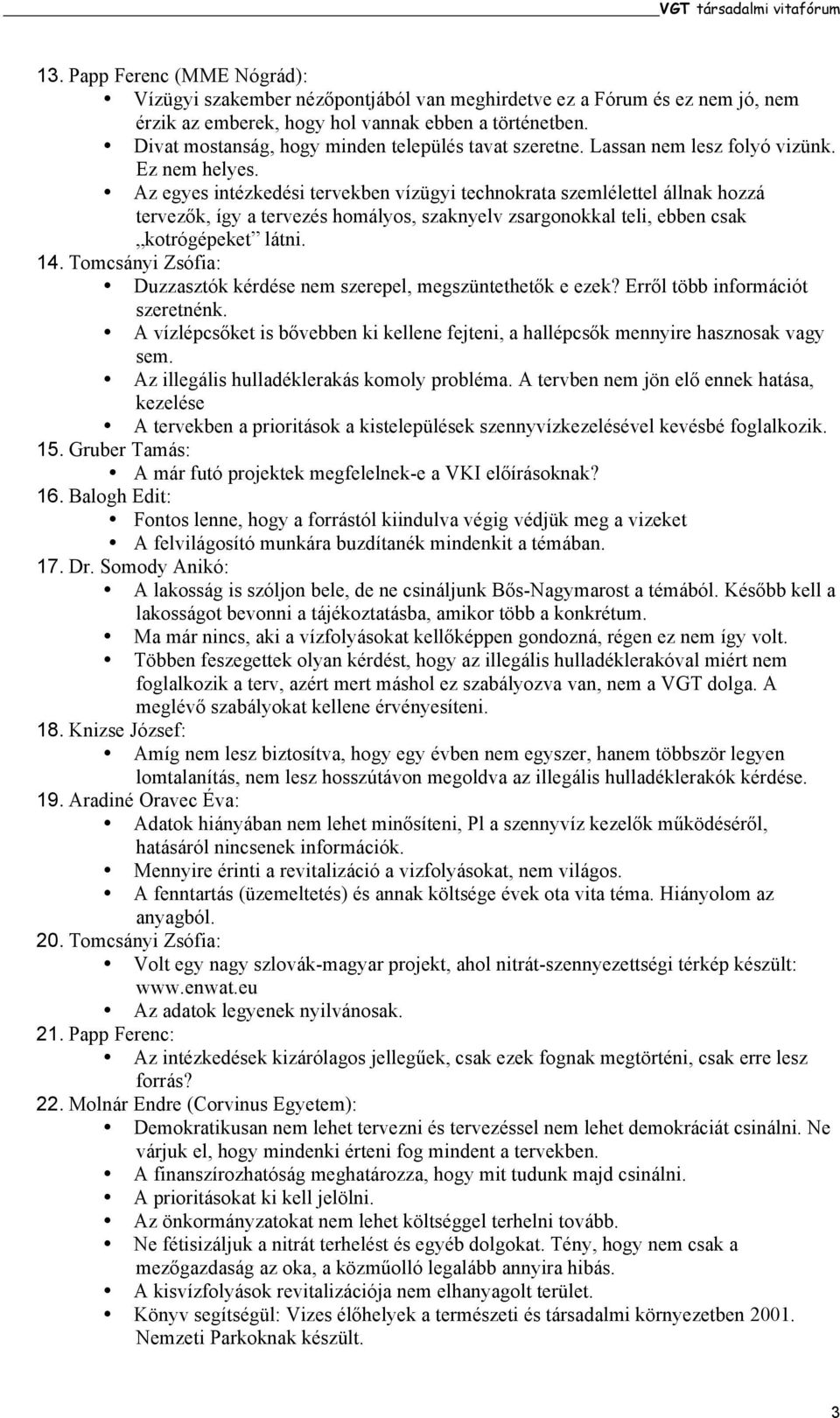 Az egyes intézkedési tervekben vízügyi technokrata szemlélettel állnak hozzá tervezők, így a tervezés homályos, szaknyelv zsargonokkal teli, ebben csak kotrógépeket látni. 14.