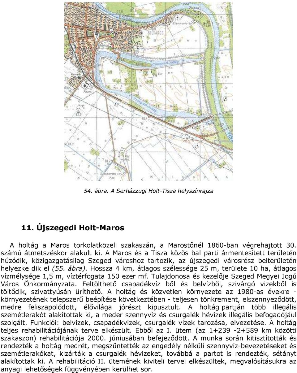 Hossza 4 km, átlagos szélessége 25 m, területe 10 ha, átlagos vízmélysége 1,5 m, víztérfogata 150 ezer mf. Tulajdonosa és kezelıje Szeged Megyei Jogú Város Önkormányzata.