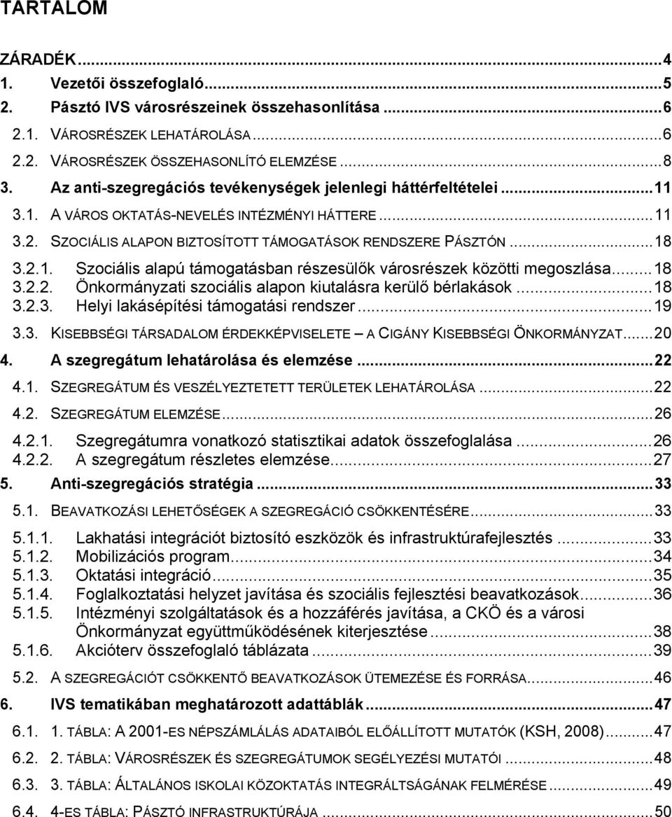 ..18 3.2.2. Önkormányzati szociális alapon kiutalásra kerülő bérlakások...18 3.2.3. Helyi lakásépítési támogatási rendszer...19 3.3. KISEBBSÉGI TÁRSADALOM ÉRDEKKÉPVISELETE A CIGÁNY KISEBBSÉGI ÖNKORMÁNYZAT.