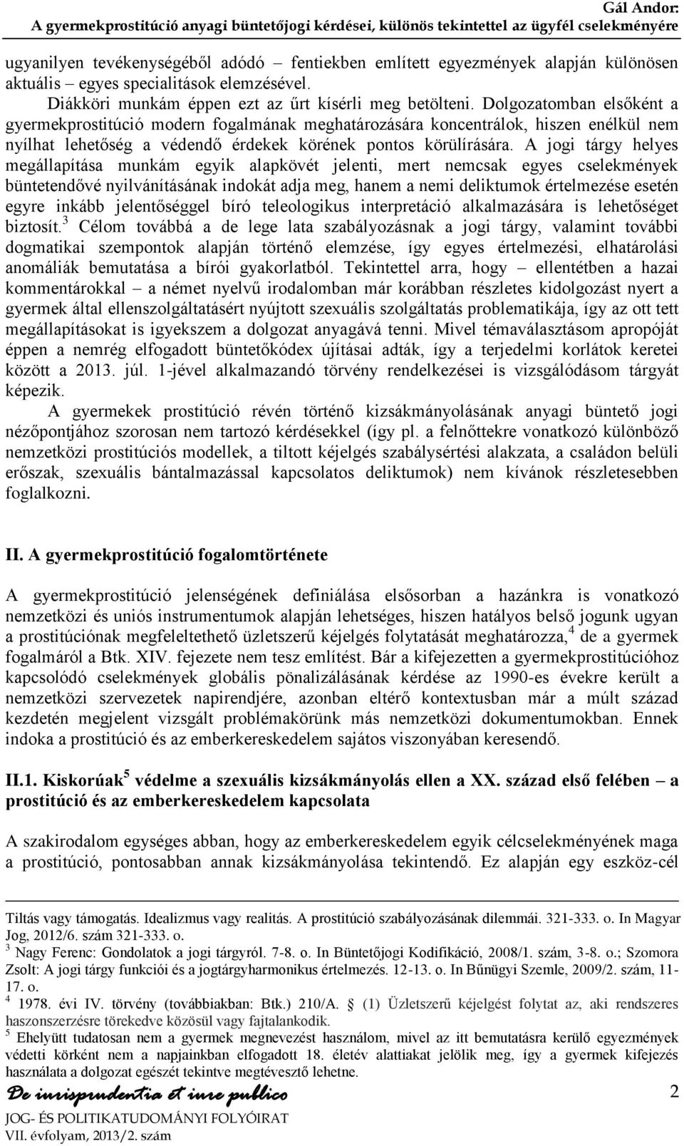 A jogi tárgy helyes megállapítása munkám egyik alapkövét jelenti, mert nemcsak egyes cselekmények büntetendővé nyilvánításának indokát adja meg, hanem a nemi deliktumok értelmezése esetén egyre