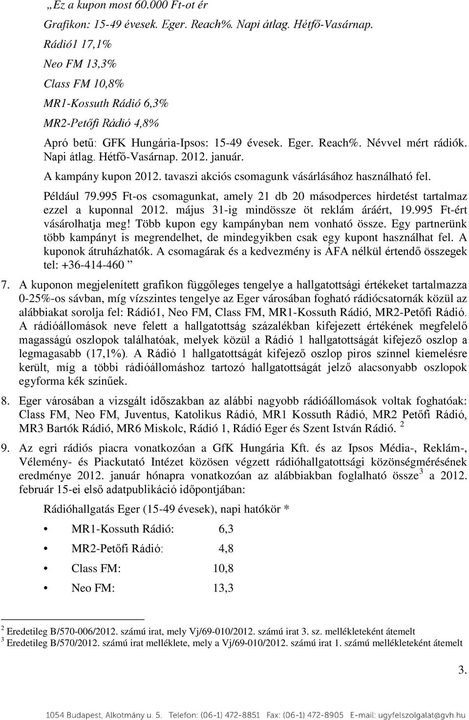 január. A kampány kupon 2012. tavaszi akciós csomagunk vásárlásához használható fel. Például 79.995 Ft-os csomagunkat, amely 21 db 20 másodperces hirdetést tartalmaz ezzel a kuponnal 2012.