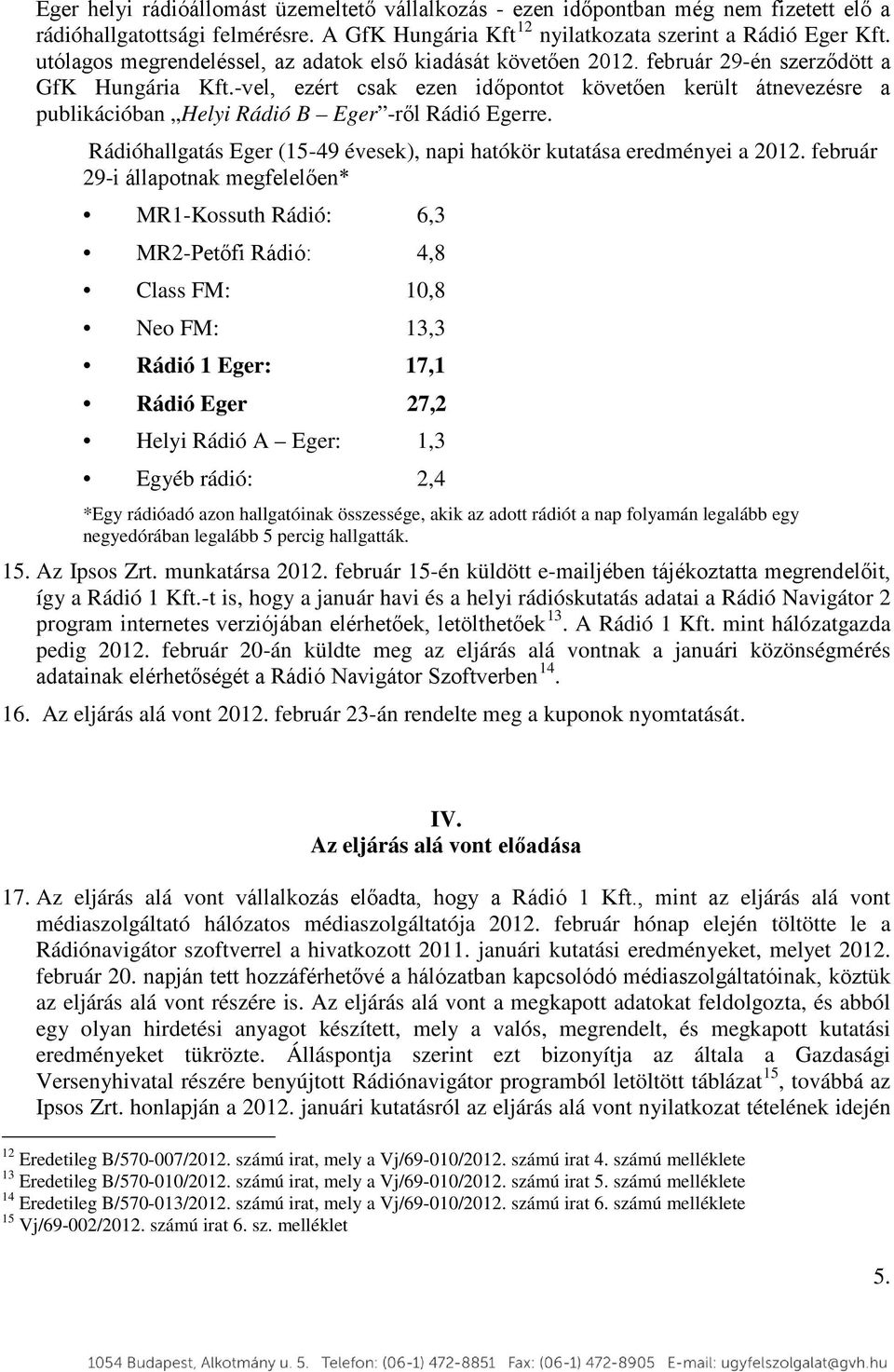 -vel, ezért csak ezen időpontot követően került átnevezésre a publikációban Helyi Rádió B Eger -ről Rádió Egerre. Rádióhallgatás Eger (15-49 évesek), napi hatókör kutatása eredményei a 2012.