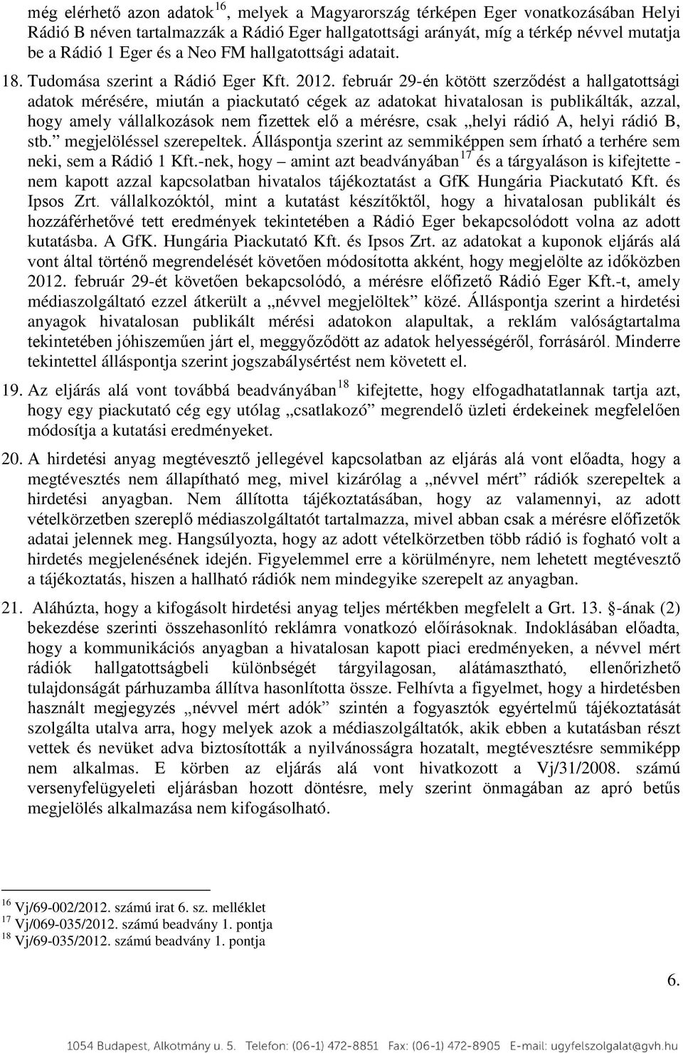 február 29-én kötött szerződést a hallgatottsági adatok mérésére, miután a piackutató cégek az adatokat hivatalosan is publikálták, azzal, hogy amely vállalkozások nem fizettek elő a mérésre, csak